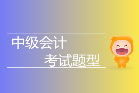中級(jí)會(huì)計(jì)考試的題型有什么？