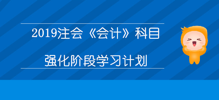 2019年注冊(cè)會(huì)計(jì)師《會(huì)計(jì)》科目強(qiáng)化階段學(xué)習(xí)計(jì)劃