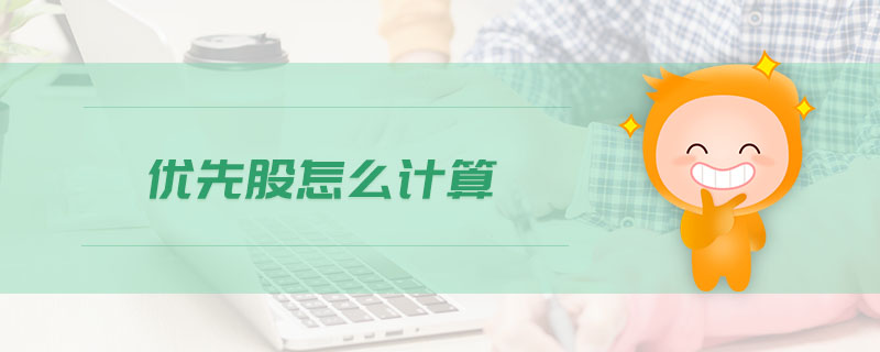 優(yōu)先股怎么計(jì)算 優(yōu)先股怎么計(jì)算