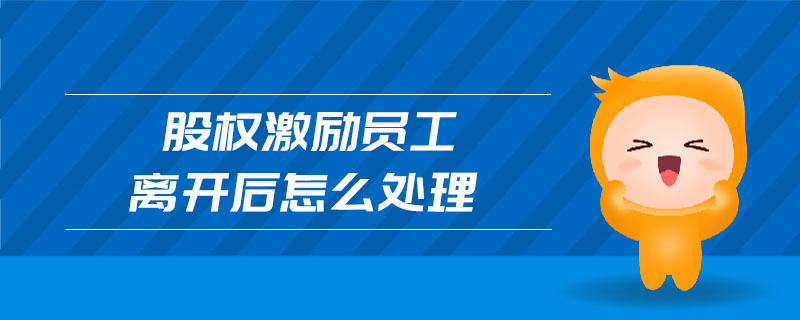 股權(quán)激勵(lì)員工離開后怎么處理 股權(quán)激勵(lì)員工離開后怎么處理