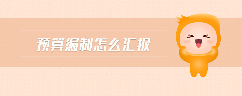 預(yù)算編制怎么匯報(bào)