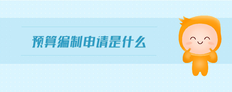 預(yù)算編制申請是什么