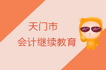 2019年天門市會計繼續(xù)教育規(guī)則概述 2019年天門市會計繼續(xù)教育規(guī)則概述