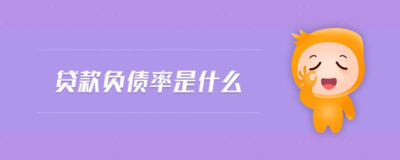貸款負(fù)債率是什么 貸款負(fù)債率是什么