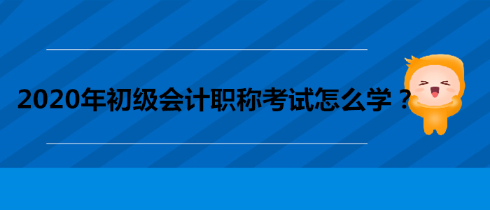 2020年初級(jí)會(huì)計(jì)職稱考試怎么學(xué)？做到這三點(diǎn)！