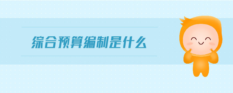 綜合預(yù)算編制是什么