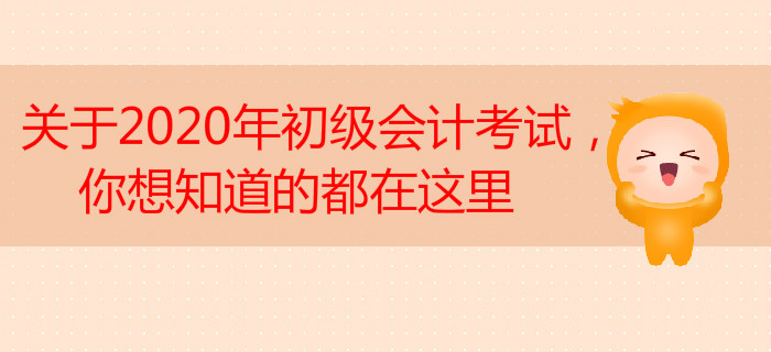 關于2020年初級會計考試，你想知道的都在這里
