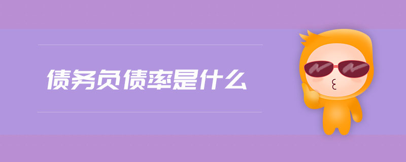 債務(wù)負債率是什么 債務(wù)負債率是什么