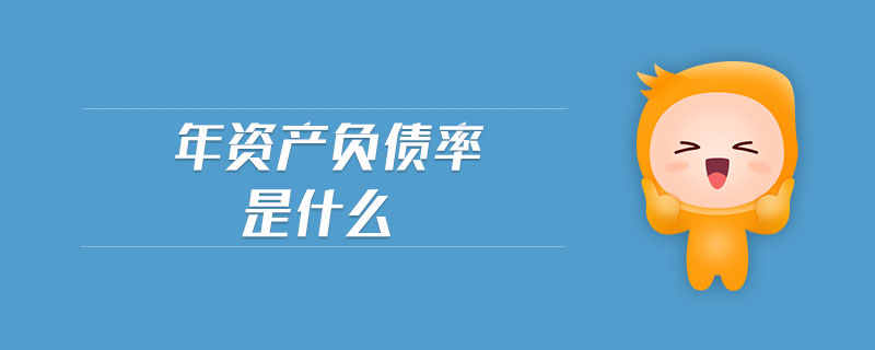 年資產(chǎn)負(fù)債率是什么 年資產(chǎn)負(fù)債率是什么