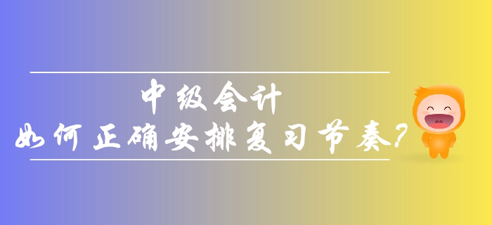 2019年中級會計考生備考，如何正確安排復(fù)習(xí)節(jié)奏？