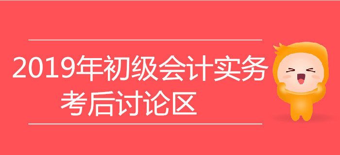 2019年初級(jí)會(huì)計(jì)實(shí)務(wù)考后討論專區(qū)