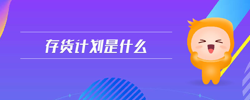 存貨計(jì)劃是什么 存貨計(jì)劃是什么