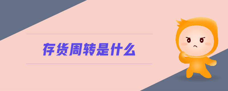 存貨周轉(zhuǎn)是什么 存貨周轉(zhuǎn)是什么
