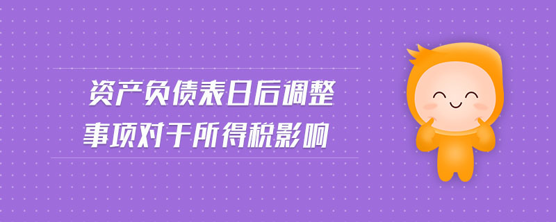 資產(chǎn)負債表日后調(diào)整事項對于所得稅影響