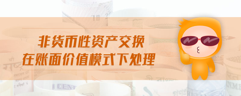 非貨幣性資產(chǎn)交換在賬面價值模式下處理