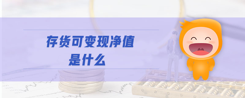 存貨可變現(xiàn)凈值是什么 存貨可變現(xiàn)凈值是什么