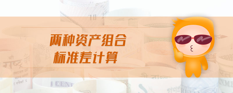 兩種資產(chǎn)組合標(biāo)準(zhǔn)差計算 兩種資產(chǎn)組合標(biāo)準(zhǔn)差計算