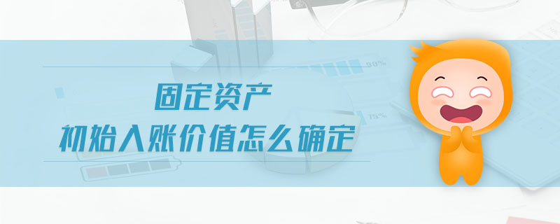 固定資產(chǎn)初始入賬價(jià)值怎么確定