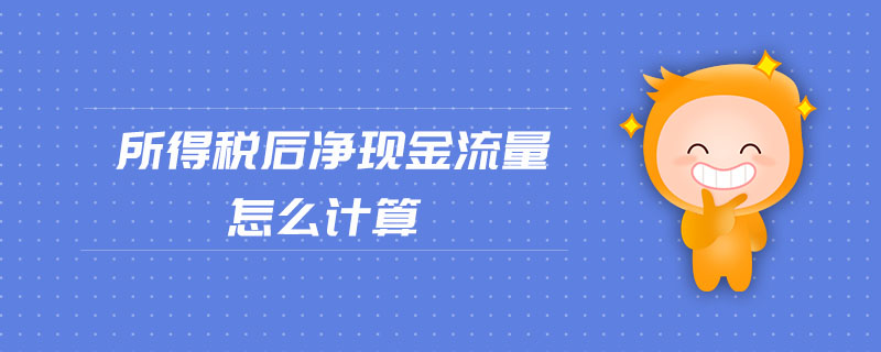 所得稅后凈現金流量怎么計算 所得稅后凈現金流量怎么計算