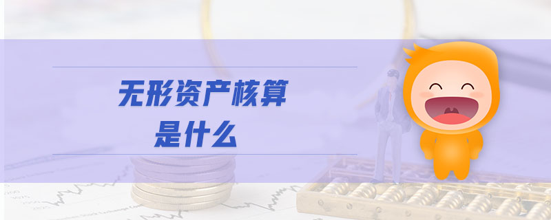 無形資產(chǎn)核算是什么 無形資產(chǎn)核算是什么