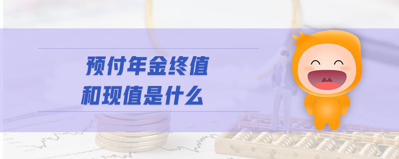 預(yù)付年金終值和現(xiàn)值是什么 預(yù)付年金終值和現(xiàn)值是什么