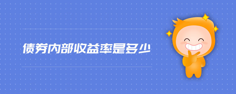 債券內(nèi)部收益率是多少 債券內(nèi)部收益率是多少