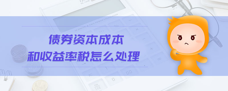 債券資本成本和收益率稅怎么處理