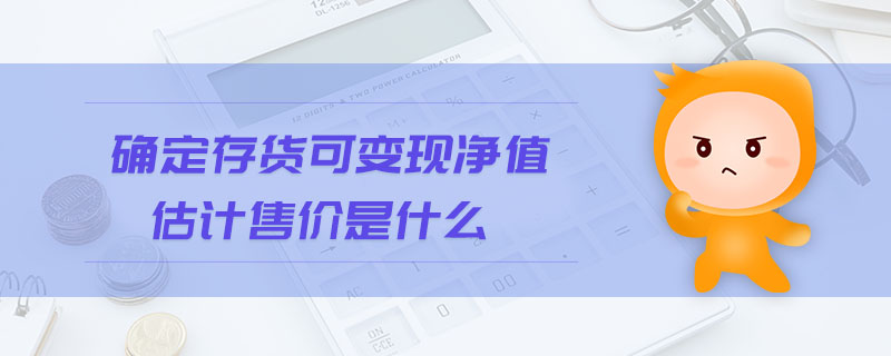 確定存貨可變現(xiàn)凈值估計售價是什么