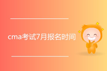 cma考試7月報(bào)名時(shí)間開始了嗎？