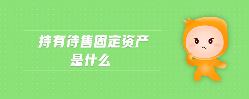 持有待售固定資產(chǎn)是什么