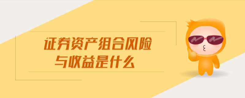 證券資產組合風險與收益是什么 證券資產組合風險與收益是什么
