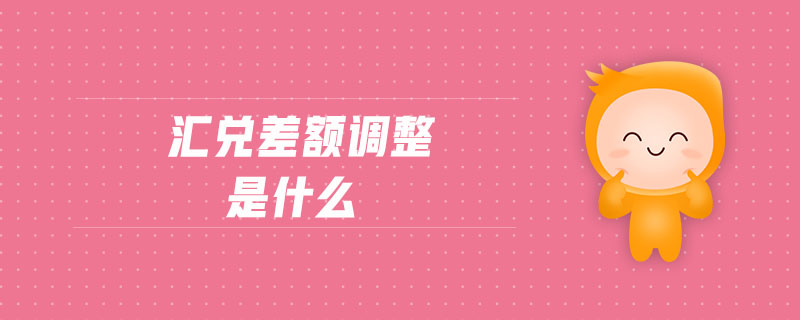 匯兌差額調(diào)整是什么