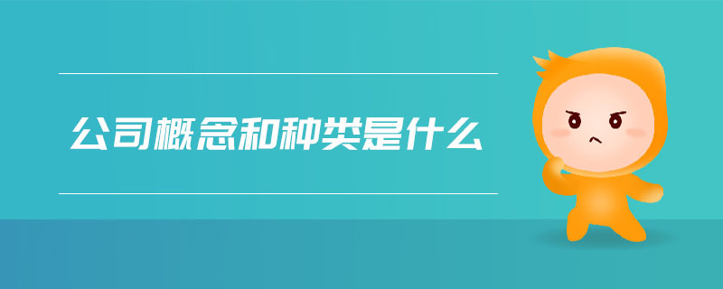 公司概念和種類是什么 公司概念和種類是什么
