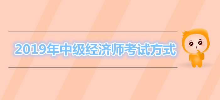 2019年中級經(jīng)濟(jì)師考試方式 2019年中級經(jīng)濟(jì)師考試方式