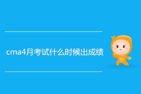 cma4月考試什么時(shí)候出成績？