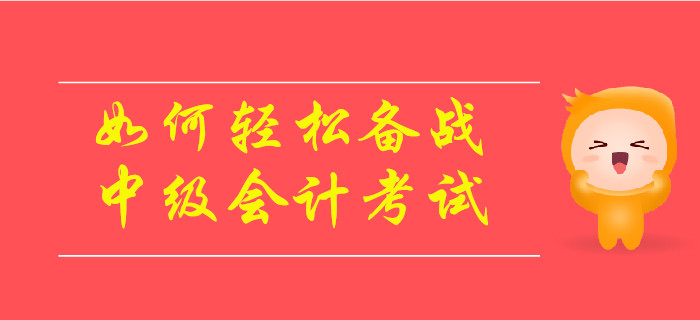 如何輕松備戰(zhàn)2019年中級(jí)會(huì)計(jì)考試？速來(lái)了解！