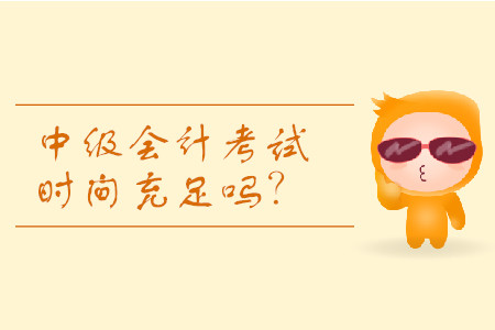 2019年河南中級會計考試時間分配夠用嗎？
