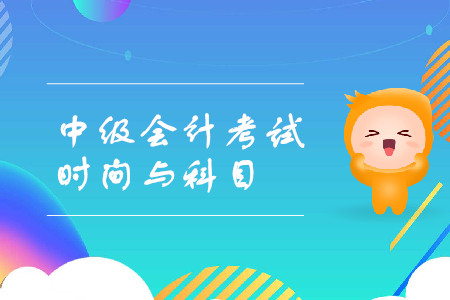 中級會計職稱考試時間和科目的詳情是什么？