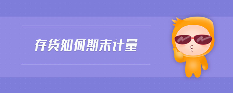 存貨如何期末計量 存貨如何期末計量