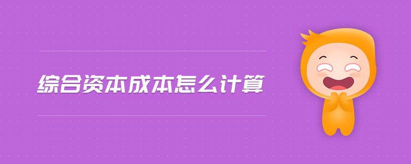 綜合資本成本怎么計(jì)算 綜合資本成本怎么計(jì)算