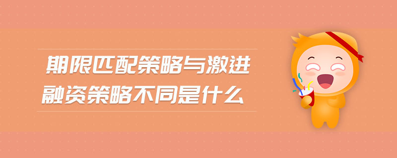 期限匹配策略與激進(jìn)融資策略不同是什么