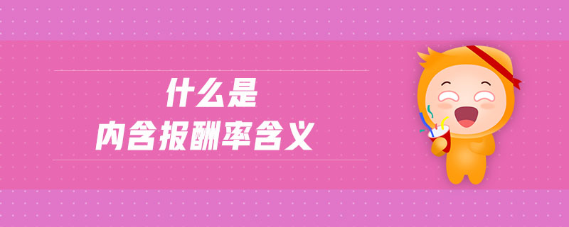 什么是內(nèi)含報(bào)酬率含義 什么是內(nèi)含報(bào)酬率含義