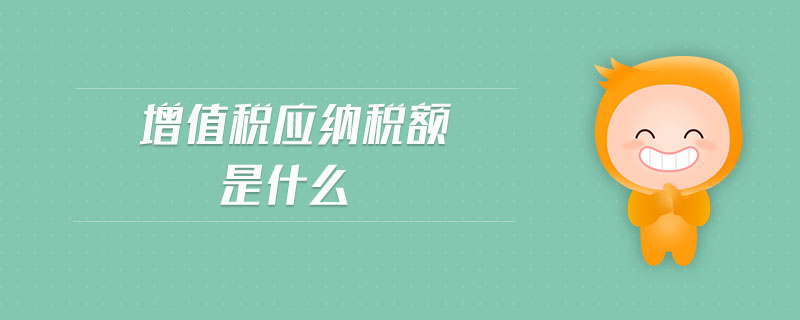 增值稅應(yīng)納稅額是什么