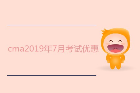 cma2019年7月考試優(yōu)惠都有哪些？