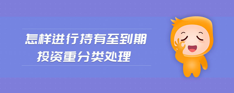 怎樣進(jìn)行持有至到期投資重分類處理 怎樣進(jìn)行持有至到期投資重分類處理