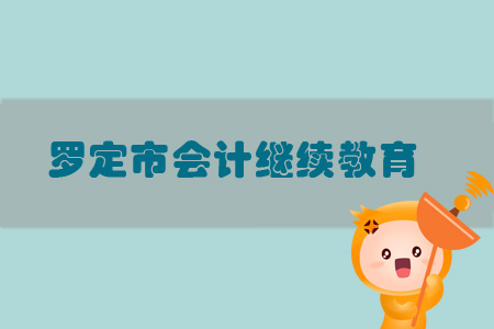 2019年羅定市會(huì)計(jì)繼續(xù)教育規(guī)則概述 2019年羅定市會(huì)計(jì)繼續(xù)教育規(guī)則概述