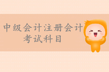 中級會計注冊會計考試科目有哪些？