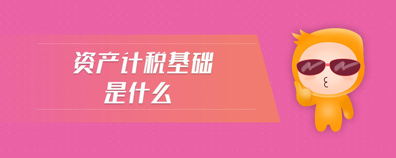 資產(chǎn)計(jì)稅基礎(chǔ)是什么