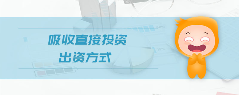 吸收直接投資出資方式 吸收直接投資出資方式