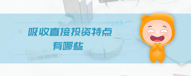 吸收直接投資特點(diǎn)有哪些 吸收直接投資特點(diǎn)有哪些